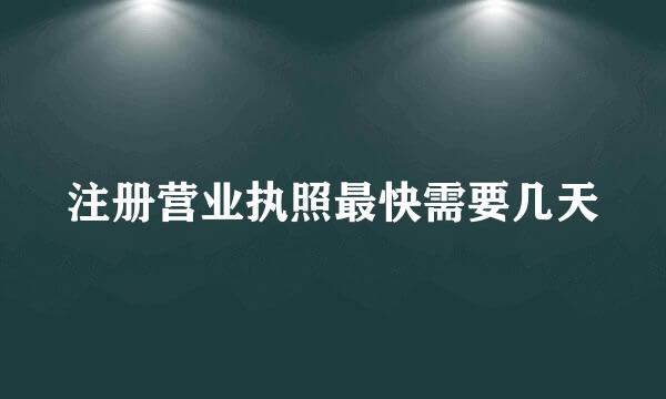 注册营业执照最快需要几天