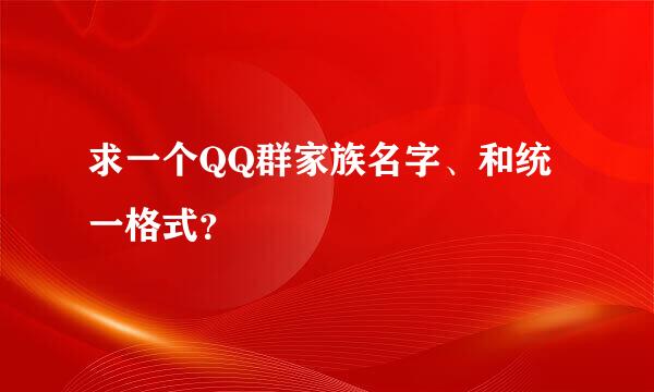 求一个QQ群家族名字、和统一格式？