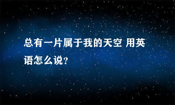 总有一片属于我的天空 用英语怎么说？