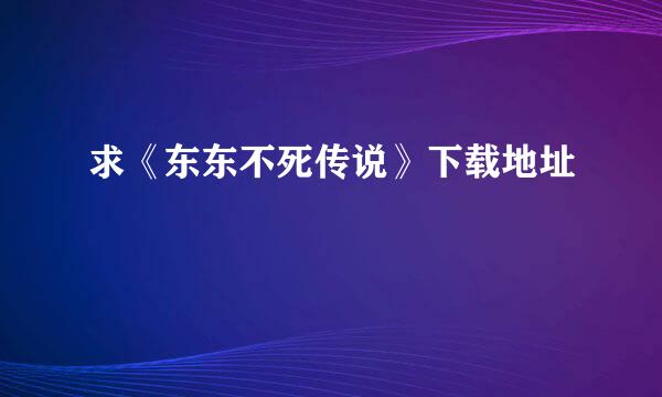 求《东东不死传说》下载地址