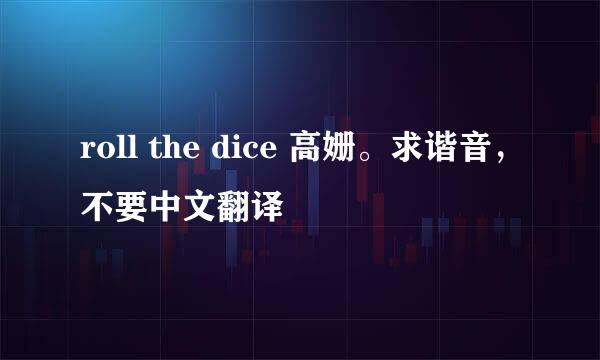 roll the dice 高姗。求谐音，不要中文翻译