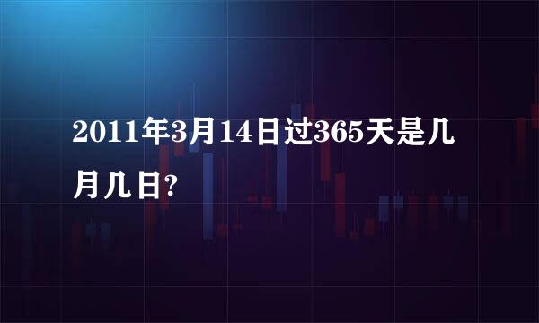 2011年3月14日过365天是几月几日?