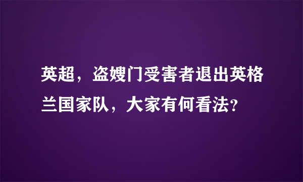 英超，盗嫂门受害者退出英格兰国家队，大家有何看法？