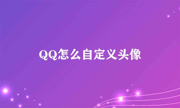 QQ怎么自定义头像