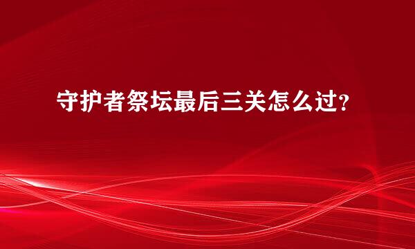 守护者祭坛最后三关怎么过？