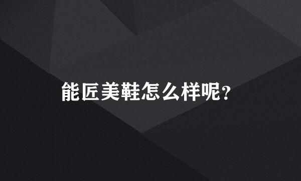 能匠美鞋怎么样呢？