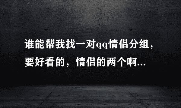 谁能帮我找一对qq情侣分组，要好看的，情侣的两个啊，，要特好看特好看的啊，，急急急斜斜啦