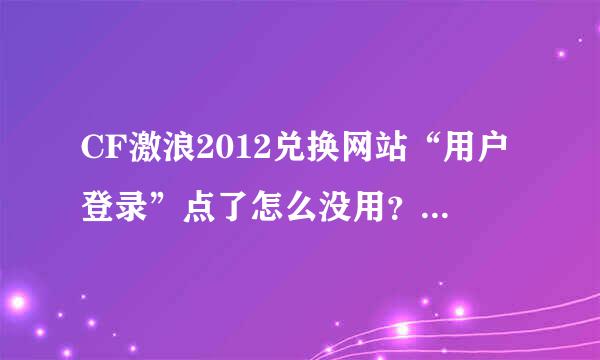 CF激浪2012兑换网站“用户登录”点了怎么没用？到底怎么兑换道具啊？