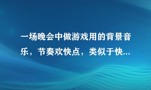 一场晚会中做游戏用的背景音乐，节奏欢快点，类似于快乐大本营中做游戏的背景音乐，求歌！要3、4首。