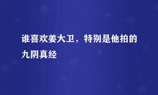 谁喜欢姜大卫，特别是他拍的九阴真经