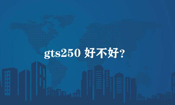 gts250 好不好？