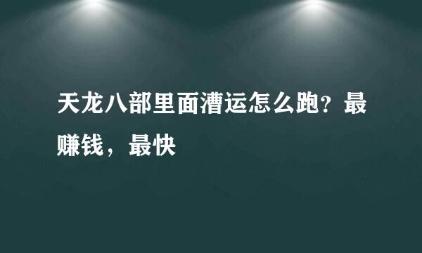 天龙八部里面漕运怎么跑？最赚钱，最快