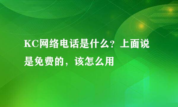 KC网络电话是什么？上面说是免费的，该怎么用