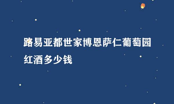 路易亚都世家博恩萨仁葡萄园红酒多少钱