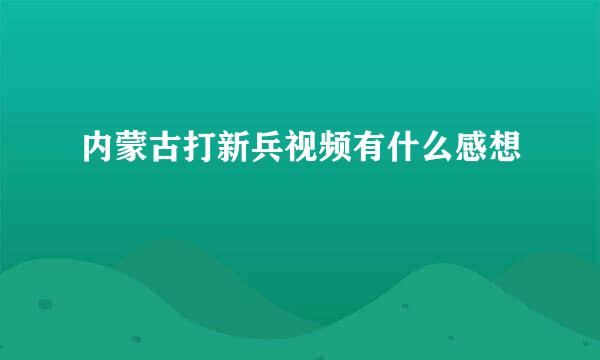 内蒙古打新兵视频有什么感想