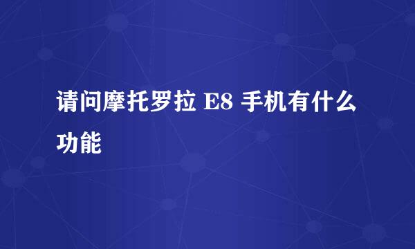 请问摩托罗拉 E8 手机有什么功能