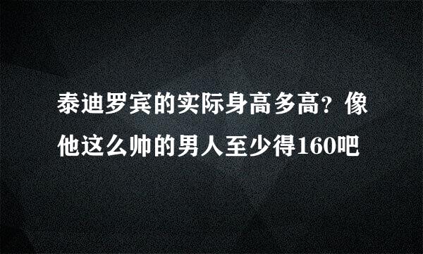 泰迪罗宾的实际身高多高？像他这么帅的男人至少得160吧