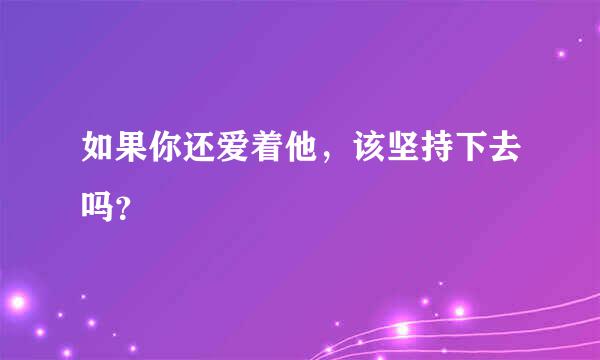 如果你还爱着他，该坚持下去吗？