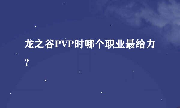 龙之谷PVP时哪个职业最给力？