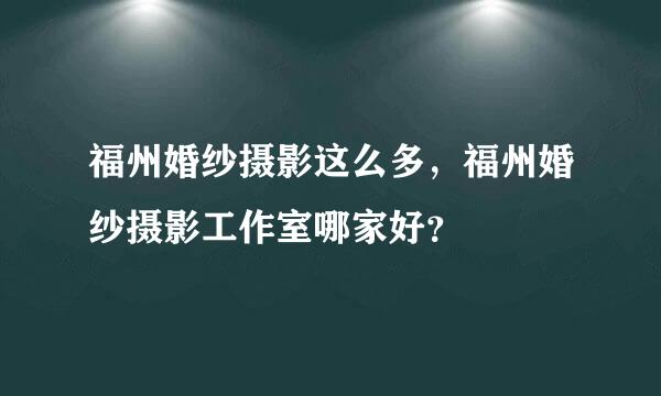 福州婚纱摄影这么多，福州婚纱摄影工作室哪家好？