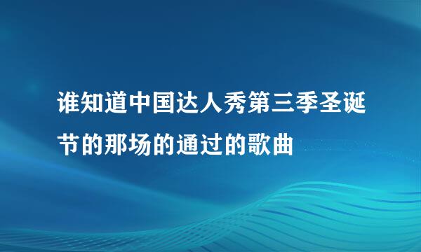 谁知道中国达人秀第三季圣诞节的那场的通过的歌曲