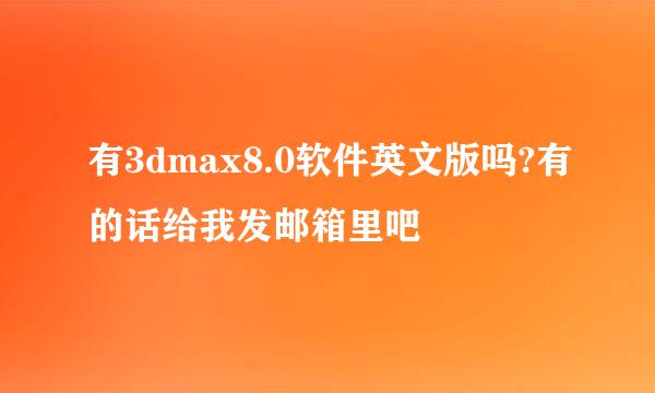 有3dmax8.0软件英文版吗?有的话给我发邮箱里吧