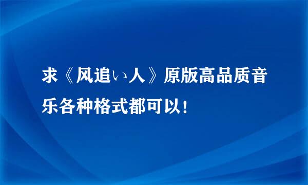 求《风追い人》原版高品质音乐各种格式都可以！