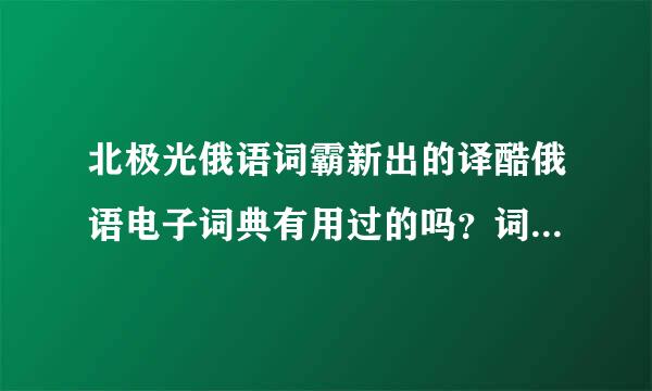 北极光俄语词霸新出的译酷俄语电子词典有用过的吗？词汇有600万吗？好像功能挺多的，谁用过给说说呗