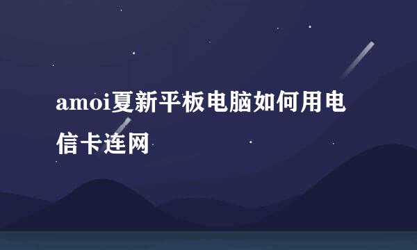 amoi夏新平板电脑如何用电信卡连网