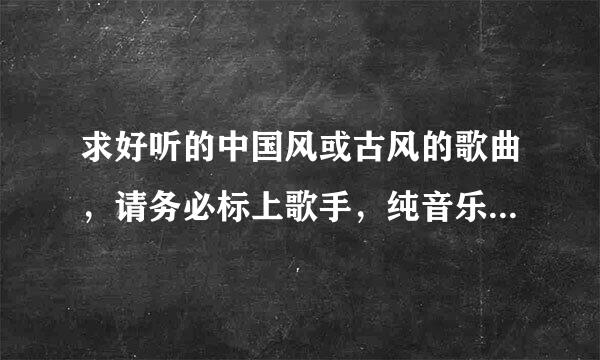 求好听的中国风或古风的歌曲，请务必标上歌手，纯音乐有好听的也可以的，不要多，只要精。给各位鞠一躬哈。