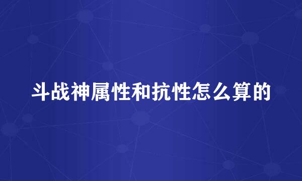 斗战神属性和抗性怎么算的