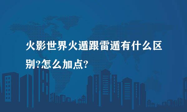 火影世界火遁跟雷遁有什么区别?怎么加点?