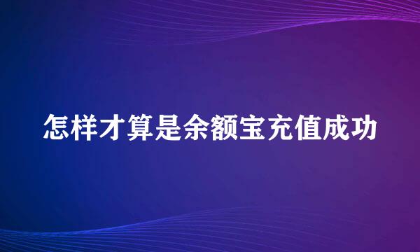 怎样才算是余额宝充值成功