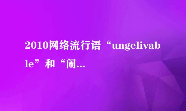 2010网络流行语“ungelivable”和“闹太套”，这两个词是什么意思？