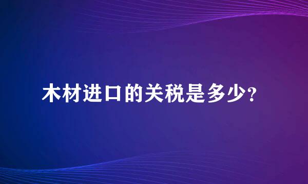 木材进口的关税是多少？