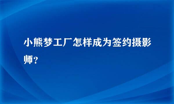 小熊梦工厂怎样成为签约摄影师？