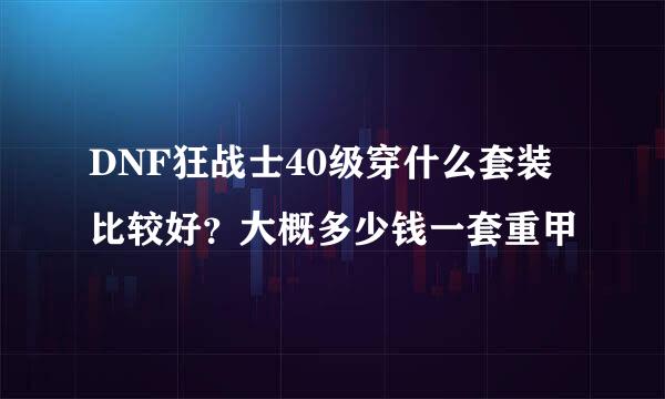 DNF狂战士40级穿什么套装比较好？大概多少钱一套重甲