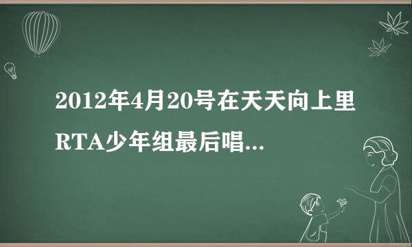 2012年4月20号在天天向上里RTA少年组最后唱的英文歌叫什么名字？