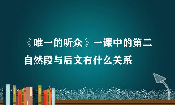 《唯一的听众》一课中的第二自然段与后文有什么关系