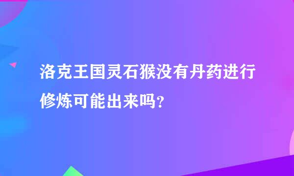 洛克王国灵石猴没有丹药进行修炼可能出来吗？