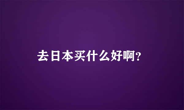 去日本买什么好啊？