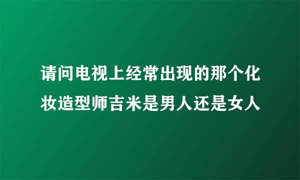 请问电视上经常出现的那个化妆造型师吉米是男人还是女人