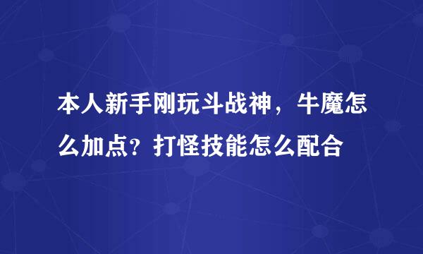 本人新手刚玩斗战神，牛魔怎么加点？打怪技能怎么配合