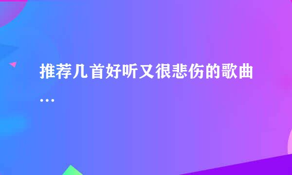 推荐几首好听又很悲伤的歌曲…