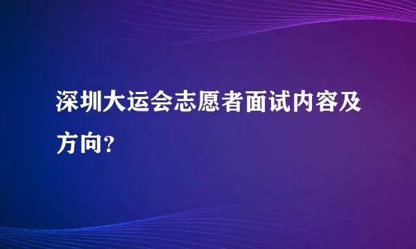 深圳大运会志愿者面试内容及方向？