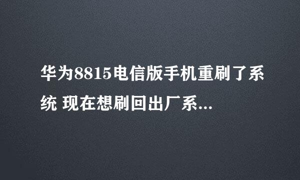 华为8815电信版手机重刷了系统 现在想刷回出厂系统怎样？