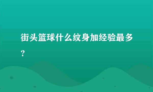 街头篮球什么纹身加经验最多？