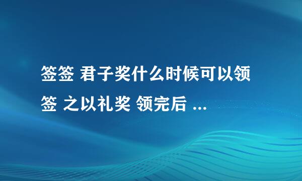 签签 君子奖什么时候可以领 签 之以礼奖 领完后 签签君子奖可以领吗