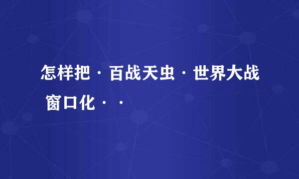 怎样把·百战天虫·世界大战 窗口化··