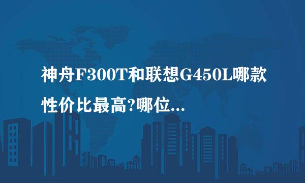 神舟F300T和联想G450L哪款性价比最高?哪位高手帮忙分析下.